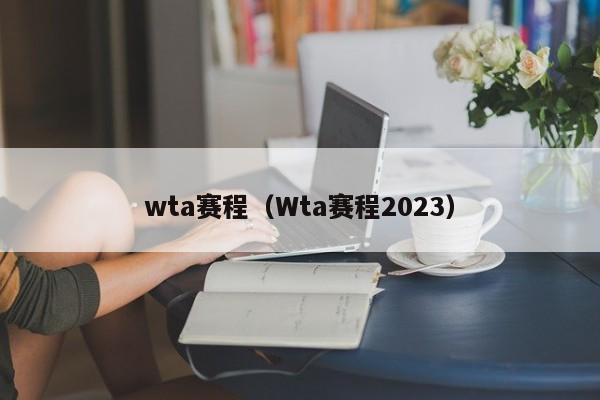 wta赛程（Wta赛程2023）